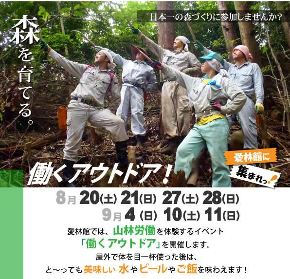 愛林館では、毎年山林労働を体験するための合宿「働くアウトドア」を開催しています。短い期間ではありますが、山の仕事を体験して、森を育ててみませんか。