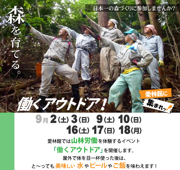 愛林館では、毎年山林労働を体験するための合宿「働くアウトドア」を開催しています。短い期間ではありますが、山の仕事を体験して、森を育ててみませんか。